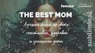 #Саблиминал «The best Mom». Лучшая мама на свете: счастливые, здоровые и успешные дети