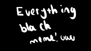 everything black //  animation meme