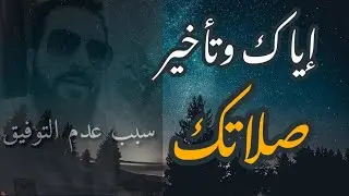 سبب تأخير امور حياتك الدنيوية ، إياك وتأخير صلاتك