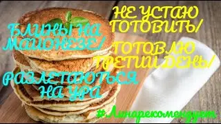 НЕ УСТАЮ ГОТОВИТЬ/БЛИНЫ НА МАЙОНЕЗЕ/ГОТОВЛЮ ТРЕТИЙ ДЕНЬ/РАЗЛЕТАЮТЬСЯ НА УРА#Линарекомендует