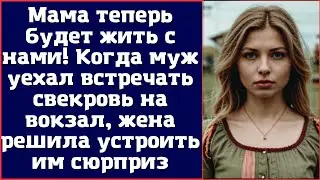 Мама теперь будет жить с нами! Когда муж уехал встречать свекровь на вокзал, жена решила устроить