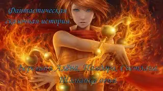 Фантастическая сказочная история. Алёна Берегиня, Пандора, СВЕТЛАНА. ШАМАНКА ОГНЯ.(ПЕРЕЗАЛИВ).