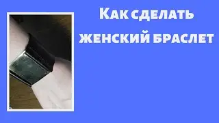 Как сделать женский браслет