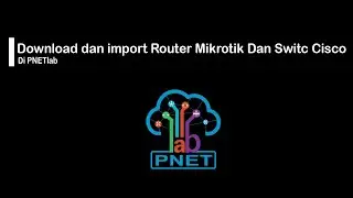 Download Dan Import Router Mikrotik dan Switch Cisco || PNETlab