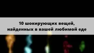 10 ШОКИРУЮЩИХ ВЕЩЕЙ НАЙДЕННЫХ В ЛЮБИМОЙ ЕДЕ (СОВЕТУЮ ПОСМОТРЕТЬ)