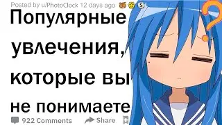 Чем увлеченно большое количество людей, но вы этого не понимаете?