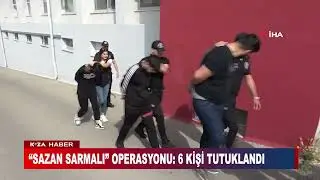 “SAZAN SARMALI” OPERASYONU: 6 KİŞİ TUTUKLANDI