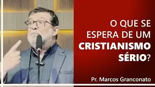 O que se espera de um cristianismo sério? - Pr. Marcos Granconato