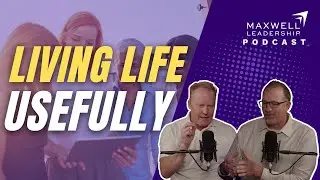 Living Life Usefully (Maxwell Leadership Podcast)