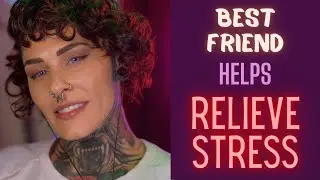Best Friend Helps You Deal With Stressful Day ASMR