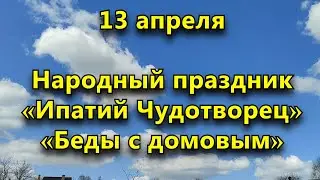 Народный праздник «Беды с домовым», «Ипатий Чудотворец» « 13 апреля.