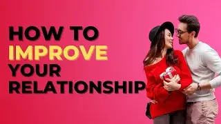 How to Improve Your Relationship | 7 Effective Strategies to Strengthen Your Relationship