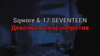 Sqwore & 17 SEVENTEEN - Девочка в окне напротив (текст песни)