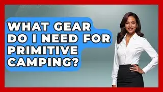 What Gear Do I Need for Primitive Camping? | Exploring Campgrounds
