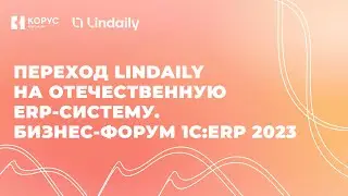 Переход Lindaily на отечественную ERP систему  Бизнес форум 1С ERP 2023