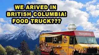 We Have Arrived In British Columbia Canada!  Food Truck???
