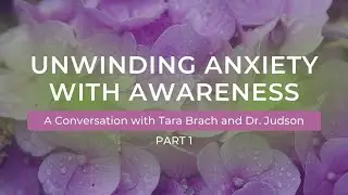 Unwinding Anxiety with Awareness (Pt. 1): A conversation with Tara Brach and Dr. Judson Brewer