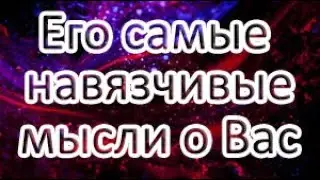 Его самые навязчивые мысли о Вас!? Общий расклад ТАРО
