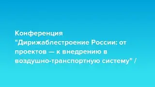 Конференция «Дирижаблестроение России: от проектов — к внедрению в воздушно-транспортную систему»