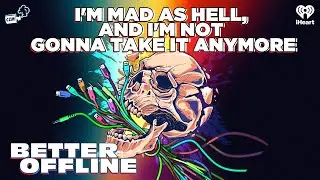 I'm Mad As Hell, And I'm Not Gonna Take It Anymore | Better Offline