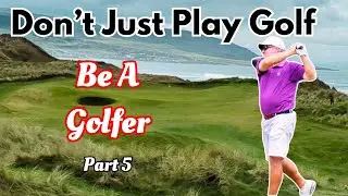 Don't Just Play Golf | Be A Golfer Part 5