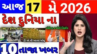 Today Breaking News 17 મે 2026 | ખેતીની માહિતી, સરકારી યોજનાઓ, હવામાન અપડેટ, બજાર ભાવ, રાજનીતિ