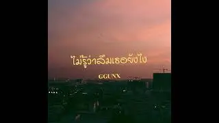 ไม่รู้ว่าลืมเธอยังไง - GGUNX [ official audio ]