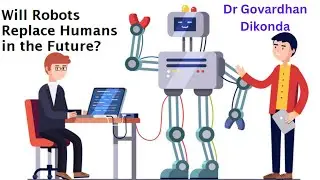 Will Robots Replace Humans in The Future?   Dr. Govardhan Dikonda