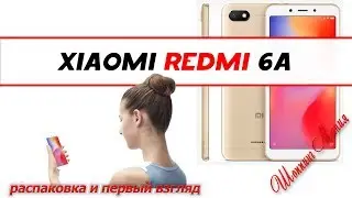 Xiaomi Redmi 6a Global   распаковка и первый взгляд