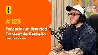Fazendo um Branded Content de Respeito (com Lucca Najar) - Branding Em Tudo Podcast #123