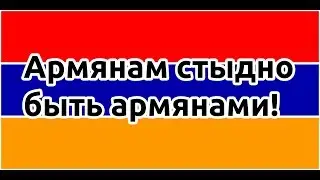 Армянам стыдно быть армянами -Հայերը ամաչում են հայ լինել