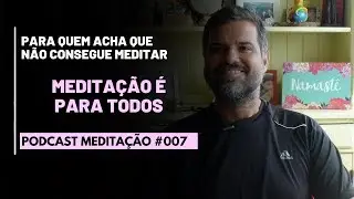 PODCAST Meditação # 007 - Meditação é para todos!