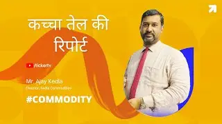 कच्चा तेल की रिपोर्ट By Mr. Ajay Kedia, Director, Kedia Commodities