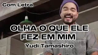 OLHA O QUE ELE FEZ EM MIM - YUDI TAMASHIRO (COM LETRA)