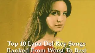 Top 10 Lana Del Rey Songs Ranked from Worst to Best