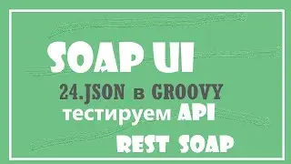 24. SoapUI данные JSON в GROOVY