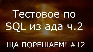 Тестовое по SQL из ада часть 2 | Ща порешаем! #12