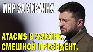 Мир за Украину. ATACMS в законе. Смешной Президент.