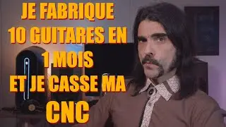 DES NEWS !!! JE FABRIQUE 10 GUITARES EN 1 MOIS ET JE CASSE MA CNC !!!