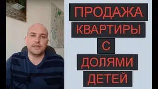 ПРОДАЖА КВАРТИРЫ С НЕСОВЕРШЕННОЛЕТНИМИ.