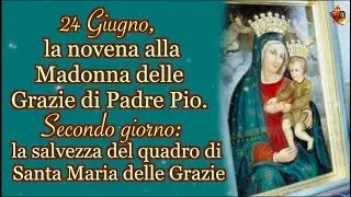 24 Giugno,💖 la novena alla Madonna delle Grazie di Padre Pio.Secondo giorno: la salvezza del quadro