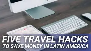 Five Travel Hacks To Save Money in Latin America