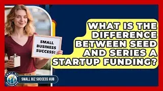 What Is the Difference Between Seed and Series A Startup Funding? | Small Biz Success Hub News