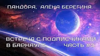 ПАНДОРА, АЛЁНА БЕРЕГИНЯ. ВСТРЕЧА С ПОДПИСЧИКАМИ. ЧАСТЬ 3.