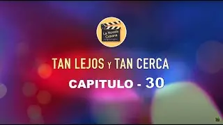 TAN LEJOS Y TAN CERCA |  CAPITULO 30 | La Novela Cubana