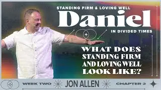 What Does Standing Firm and Loving Well Look Like? — Daniel Part 2 — Jon Allen