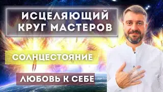 Исцеляющий круг мастеров. Любви к себе. Солнцестояние.