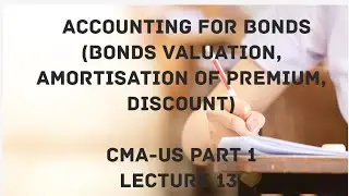 Bonds Accounting, Amortisation of Discount and Premium, Notes Payable,  CMA (US)-PART 1-Lect 13