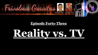 Frivolous Gravitas Ep. 43: Reality vs. TV