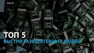 ТОП 5 БЫСТРО РАЗБОГАТЕВШИХ ЛЮДЕЙ